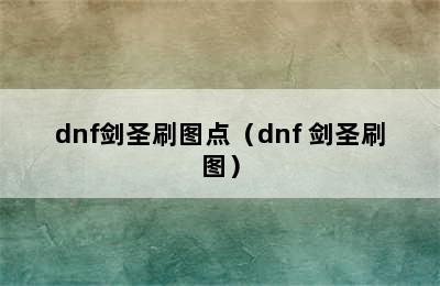 dnf剑圣刷图点（dnf 剑圣刷图）